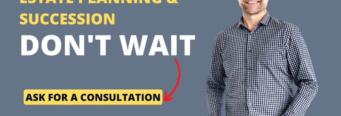 Estate Planning and Succession – Get your financial affairs in order!